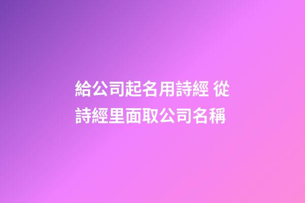 給公司起名用詩經 從詩經里面取公司名稱-第1張-公司起名-玄機派